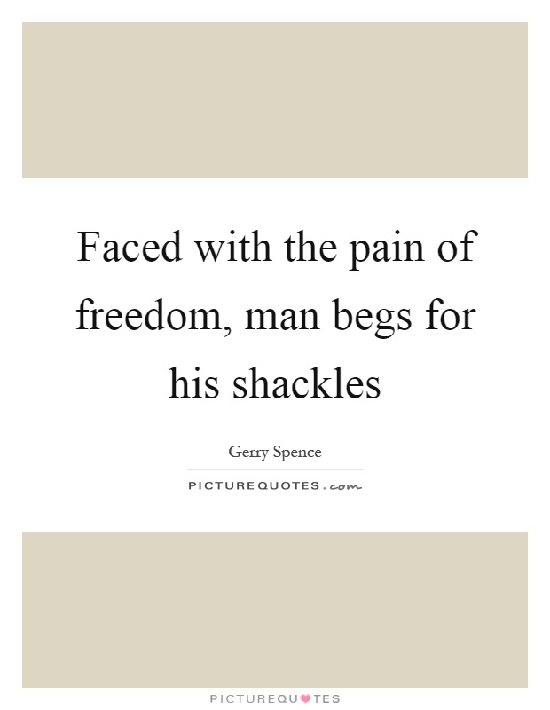Faced with the pain of freedom, man begs for his shackles Picture Quote #1