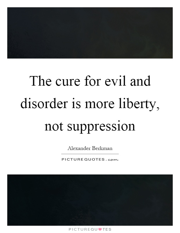 The cure for evil and disorder is more liberty, not suppression Picture Quote #1