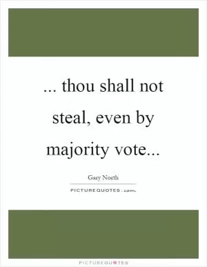... thou shall not steal, even by majority vote Picture Quote #1