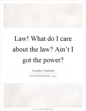 Law! What do I care about the law? Ain’t I got the power? Picture Quote #1