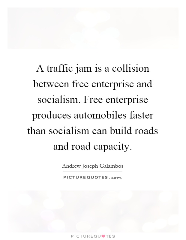 A traffic jam is a collision between free enterprise and socialism. Free enterprise produces automobiles faster than socialism can build roads and road capacity Picture Quote #1