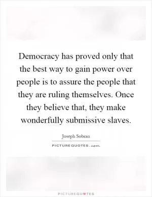 Democracy has proved only that the best way to gain power over people is to assure the people that they are ruling themselves. Once they believe that, they make wonderfully submissive slaves Picture Quote #1