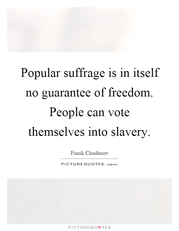 Popular suffrage is in itself no guarantee of freedom. People can vote themselves into slavery Picture Quote #1