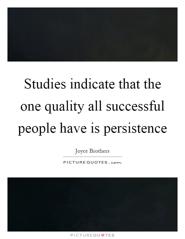 Studies indicate that the one quality all successful people have is persistence Picture Quote #1