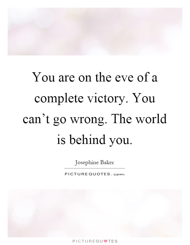 You are on the eve of a complete victory. You can't go wrong. The world is behind you Picture Quote #1