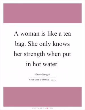 A woman is like a tea bag. She only knows her strength when put in hot water Picture Quote #1