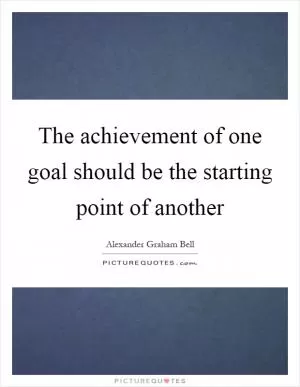 The achievement of one goal should be the starting point of another Picture Quote #1