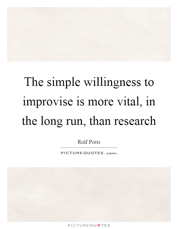 The simple willingness to improvise is more vital, in the long run, than research Picture Quote #1