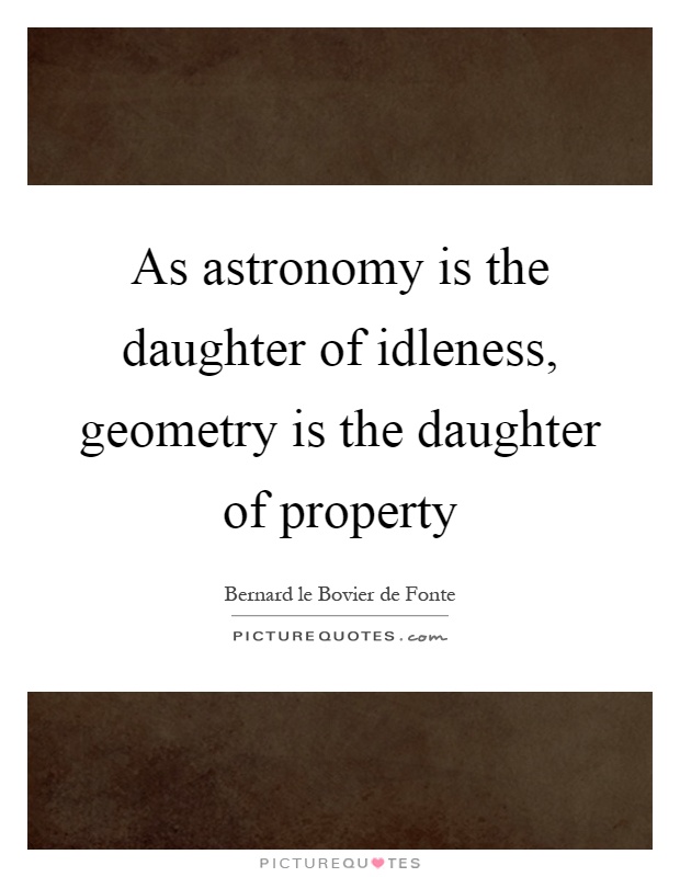 As astronomy is the daughter of idleness, geometry is the daughter of property Picture Quote #1