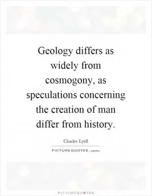 Geology differs as widely from cosmogony, as speculations concerning the creation of man differ from history Picture Quote #1