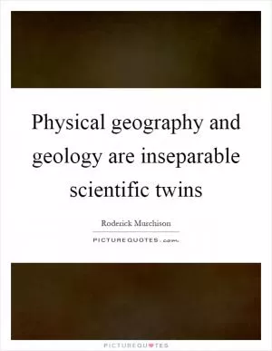 Physical geography and geology are inseparable scientific twins Picture Quote #1
