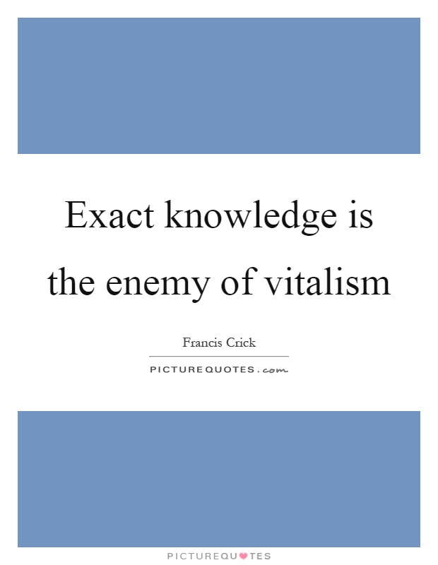 Exact knowledge is the enemy of vitalism Picture Quote #1