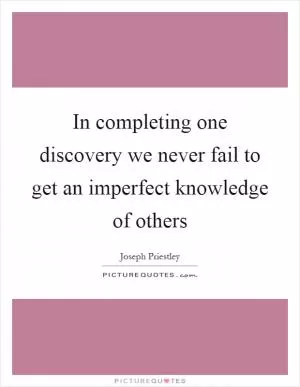 In completing one discovery we never fail to get an imperfect knowledge of others Picture Quote #1
