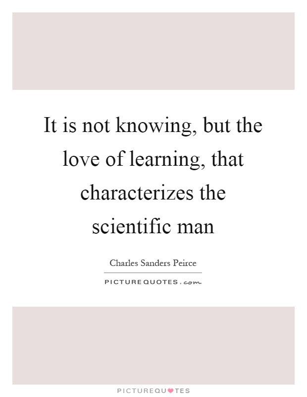 It is not knowing, but the love of learning, that characterizes the scientific man Picture Quote #1