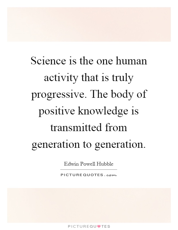 Science is the one human activity that is truly progressive. The body of positive knowledge is transmitted from generation to generation Picture Quote #1