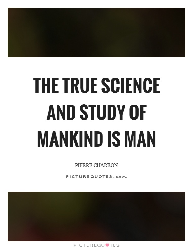 The true science and study of mankind is man Picture Quote #1