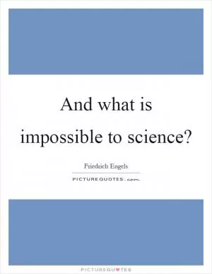 And what is impossible to science? Picture Quote #1