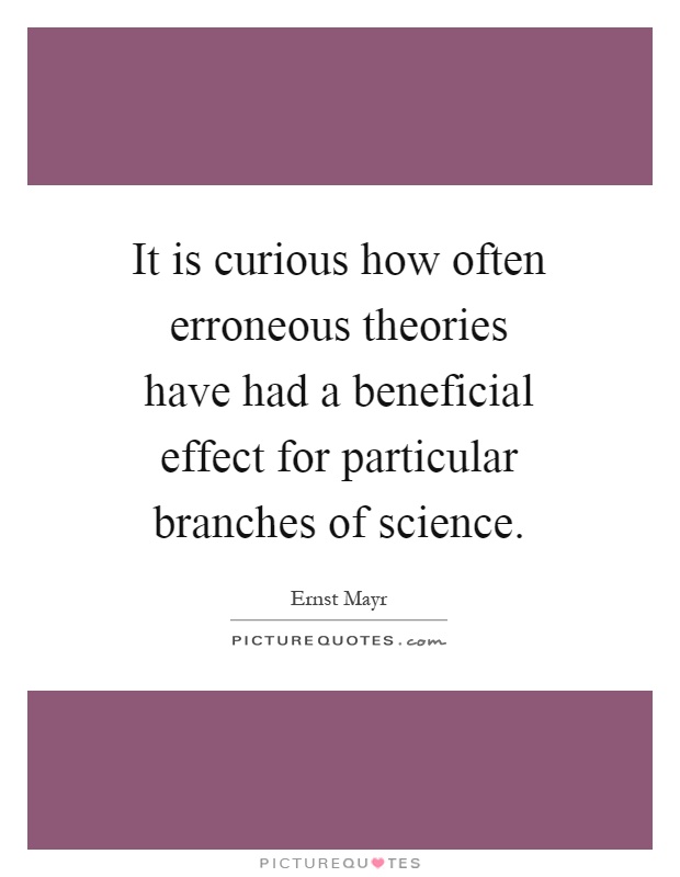 It is curious how often erroneous theories have had a beneficial effect for particular branches of science Picture Quote #1