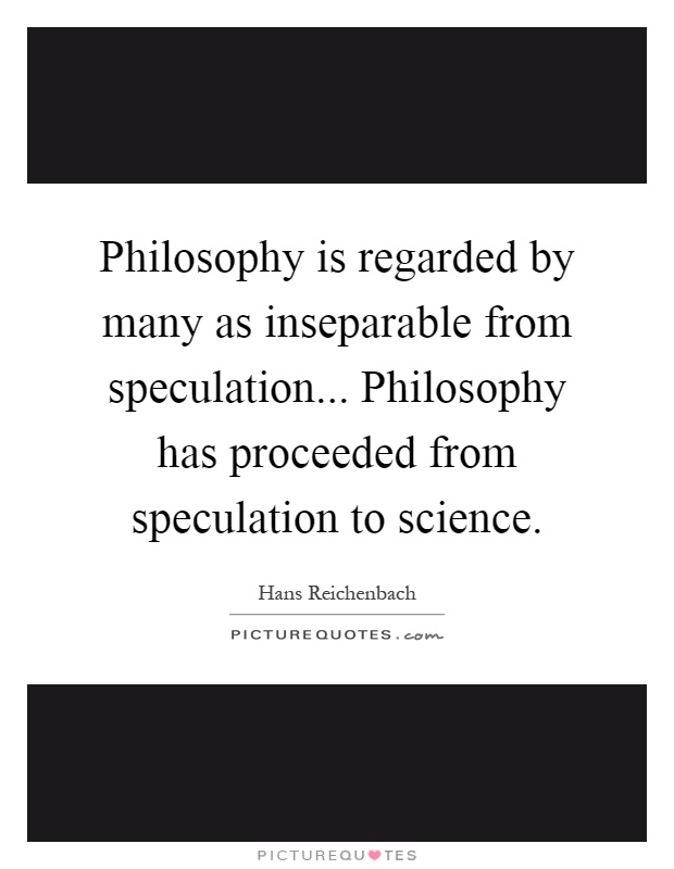 Philosophy is regarded by many as inseparable from speculation... Philosophy has proceeded from speculation to science Picture Quote #1