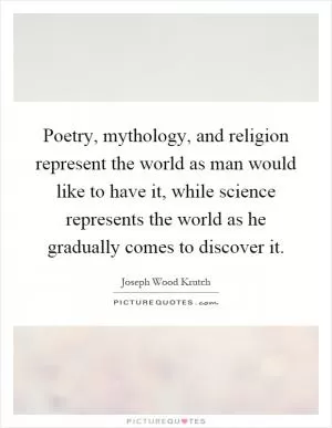 Poetry, mythology, and religion represent the world as man would like to have it, while science represents the world as he gradually comes to discover it Picture Quote #1