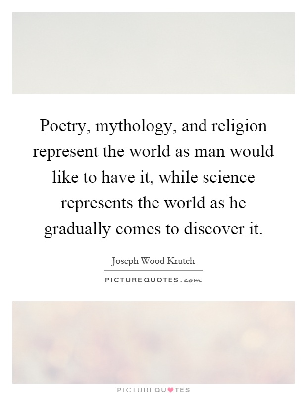 Poetry, mythology, and religion represent the world as man would like to have it, while science represents the world as he gradually comes to discover it Picture Quote #1