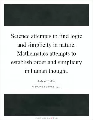 Science attempts to find logic and simplicity in nature. Mathematics attempts to establish order and simplicity in human thought Picture Quote #1