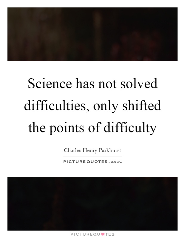 Science has not solved difficulties, only shifted the points of difficulty Picture Quote #1