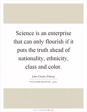 Science is an enterprise that can only flourish if it puts the truth ahead of nationality, ethnicity, class and color Picture Quote #1