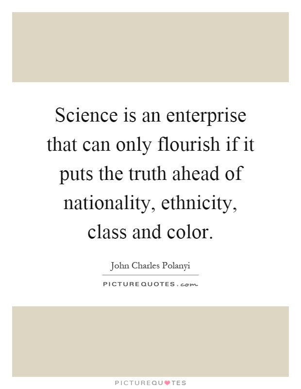 Science is an enterprise that can only flourish if it puts the truth ahead of nationality, ethnicity, class and color Picture Quote #1