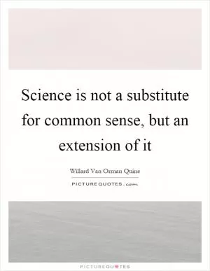 Science is not a substitute for common sense, but an extension of it Picture Quote #1