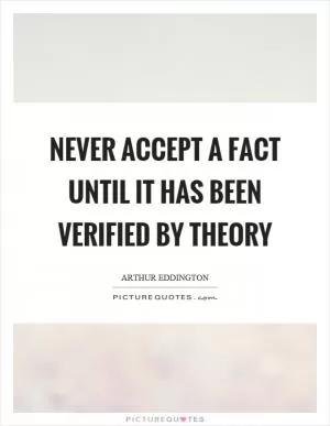 Never accept a fact until it has been verified by theory Picture Quote #1