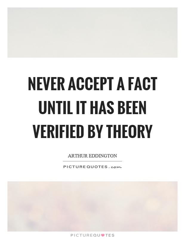 Never accept a fact until it has been verified by theory Picture Quote #1