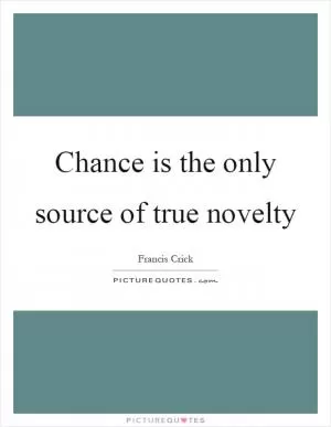 Chance is the only source of true novelty Picture Quote #1