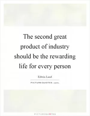 The second great product of industry should be the rewarding life for every person Picture Quote #1
