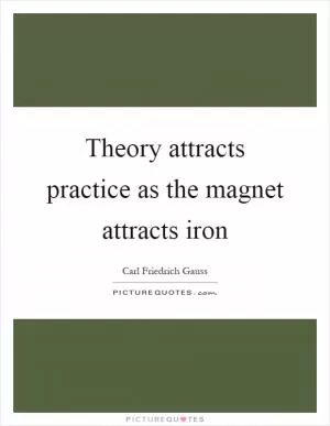 Theory attracts practice as the magnet attracts iron Picture Quote #1