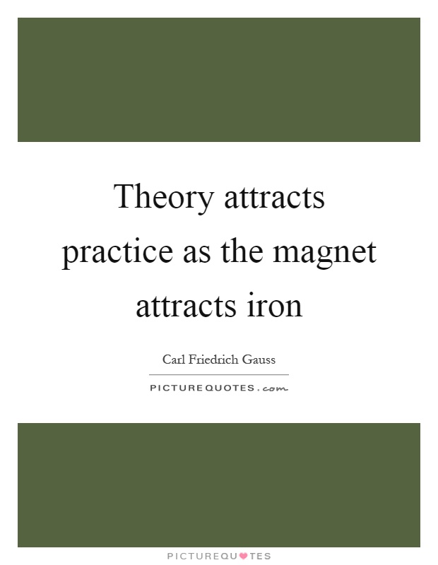 Theory attracts practice as the magnet attracts iron Picture Quote #1