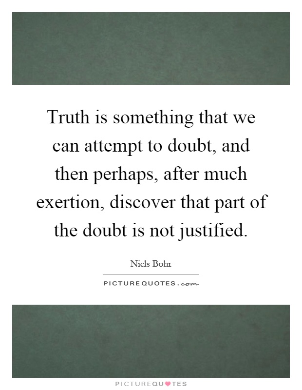 Truth is something that we can attempt to doubt, and then perhaps, after much exertion, discover that part of the doubt is not justified Picture Quote #1