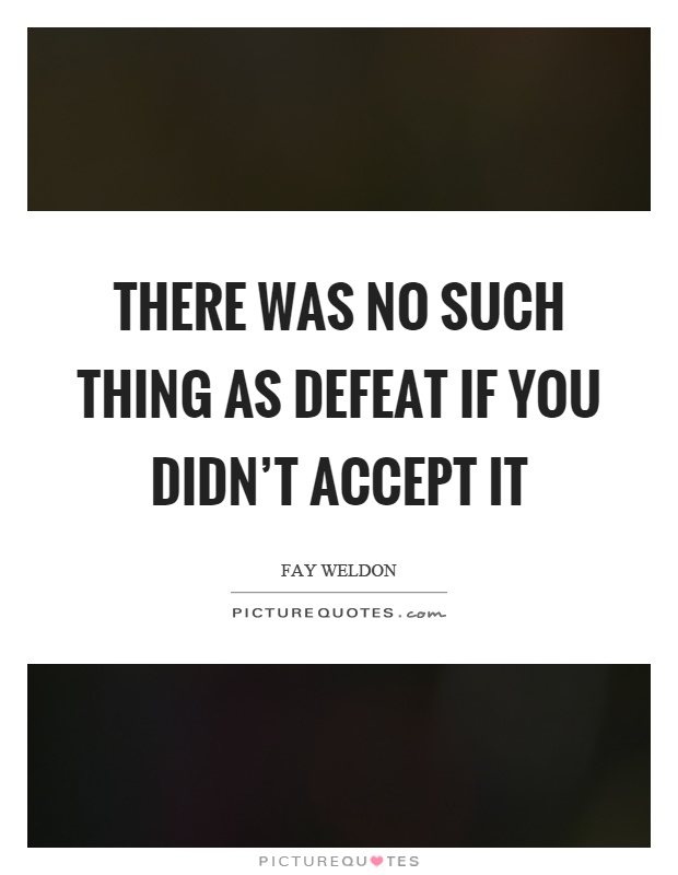 There was no such thing as defeat if you didn't accept it Picture Quote #1