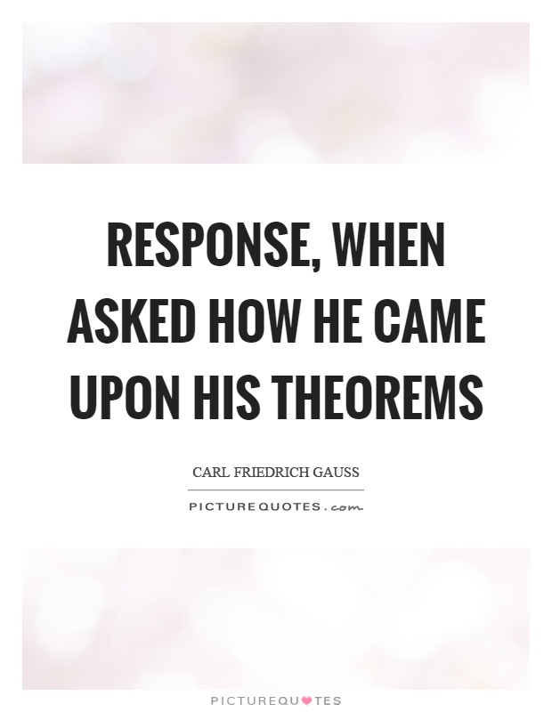 Response, when asked how he came upon his theorems Picture Quote #1