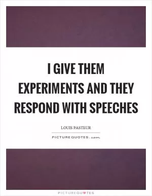 I give them experiments and they respond with speeches Picture Quote #1