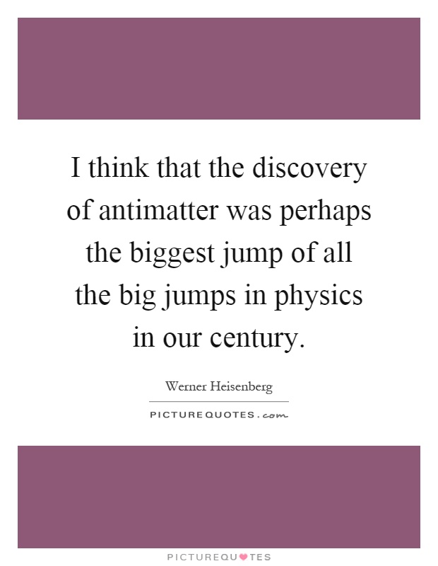 I think that the discovery of antimatter was perhaps the biggest jump of all the big jumps in physics in our century Picture Quote #1
