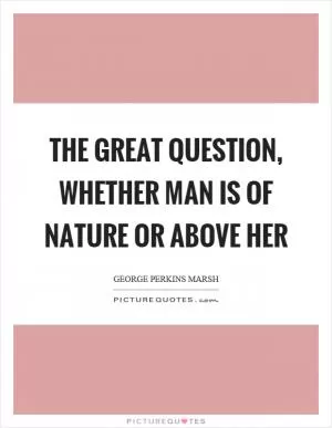 The great question, whether man is of nature or above her Picture Quote #1