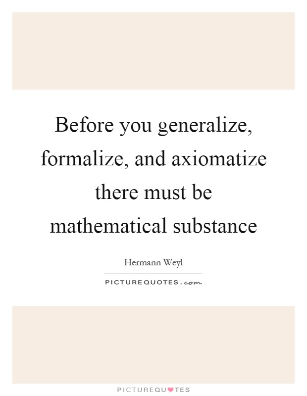 Before you generalize, formalize, and axiomatize there must be mathematical substance Picture Quote #1