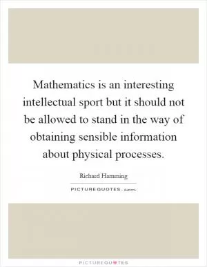 Mathematics is an interesting intellectual sport but it should not be allowed to stand in the way of obtaining sensible information about physical processes Picture Quote #1