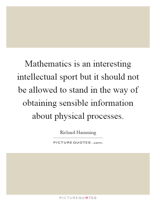 Mathematics is an interesting intellectual sport but it should not be allowed to stand in the way of obtaining sensible information about physical processes Picture Quote #1