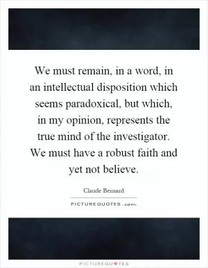 We must remain, in a word, in an intellectual disposition which seems paradoxical, but which, in my opinion, represents the true mind of the investigator. We must have a robust faith and yet not believe Picture Quote #1