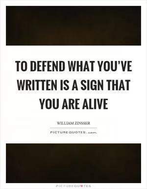 To defend what you’ve written is a sign that you are alive Picture Quote #1