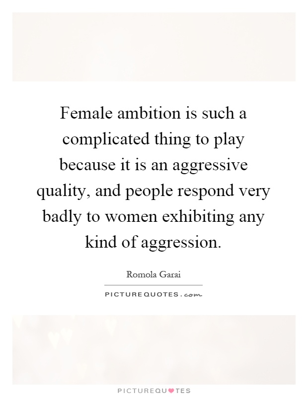 Female ambition is such a complicated thing to play because it is an aggressive quality, and people respond very badly to women exhibiting any kind of aggression Picture Quote #1