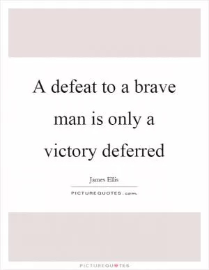 A defeat to a brave man is only a victory deferred Picture Quote #1