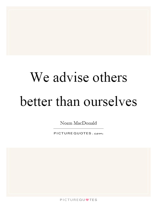 We advise others better than ourselves Picture Quote #1